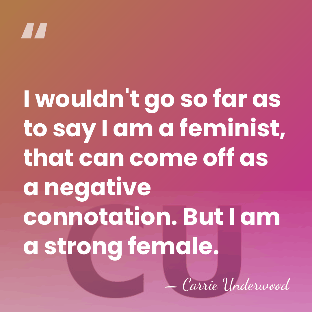 I wouldn't go so far as to say I am a feminist,&hellip; - Carrie Underwood