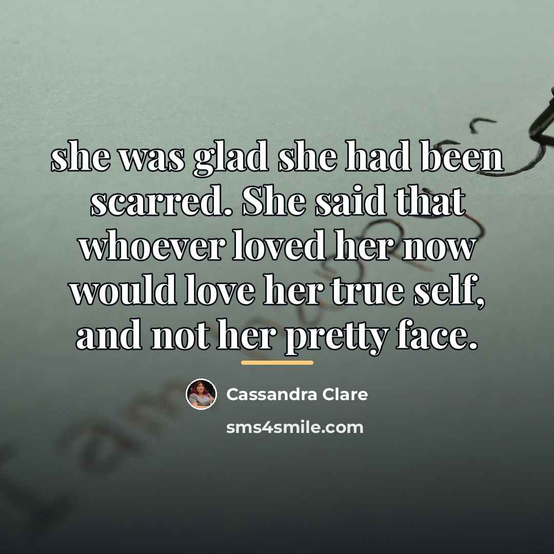 “she was glad she had been scarred. She said that…” quote by Cassandra Clare