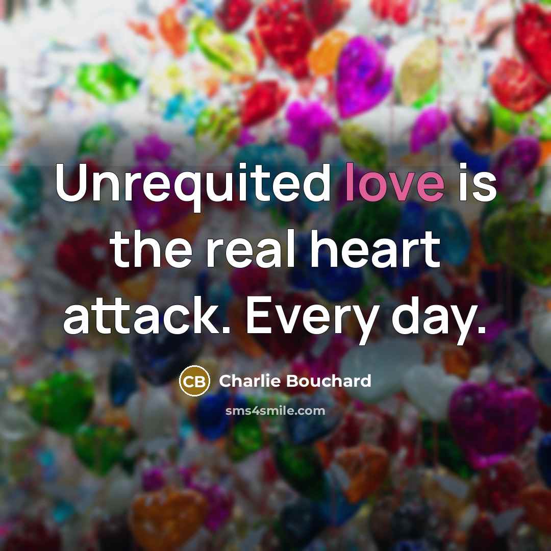 “Unrequited love is the real heart attack. Every day.…” quote by Charlie Bouchard