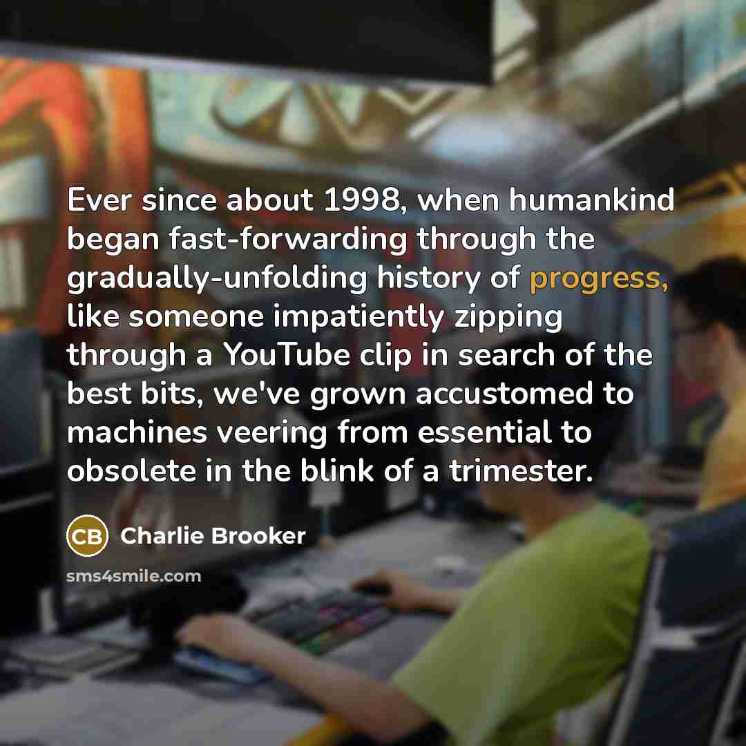 “Ever since about 1998, when humankind began fast-forwarding through the…” quote by Charlie Brooker