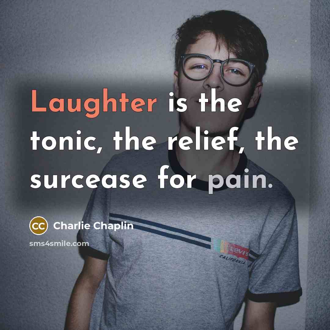 “Laughter is the tonic, the relief, the surcease for pain.” quote by Charlie Chaplin