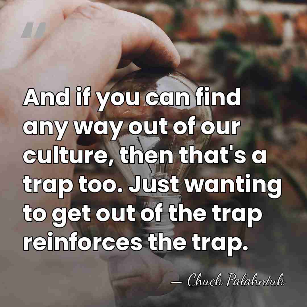 And if you can find any way out of our culture, then&hellip; - Chuck Palahniuk