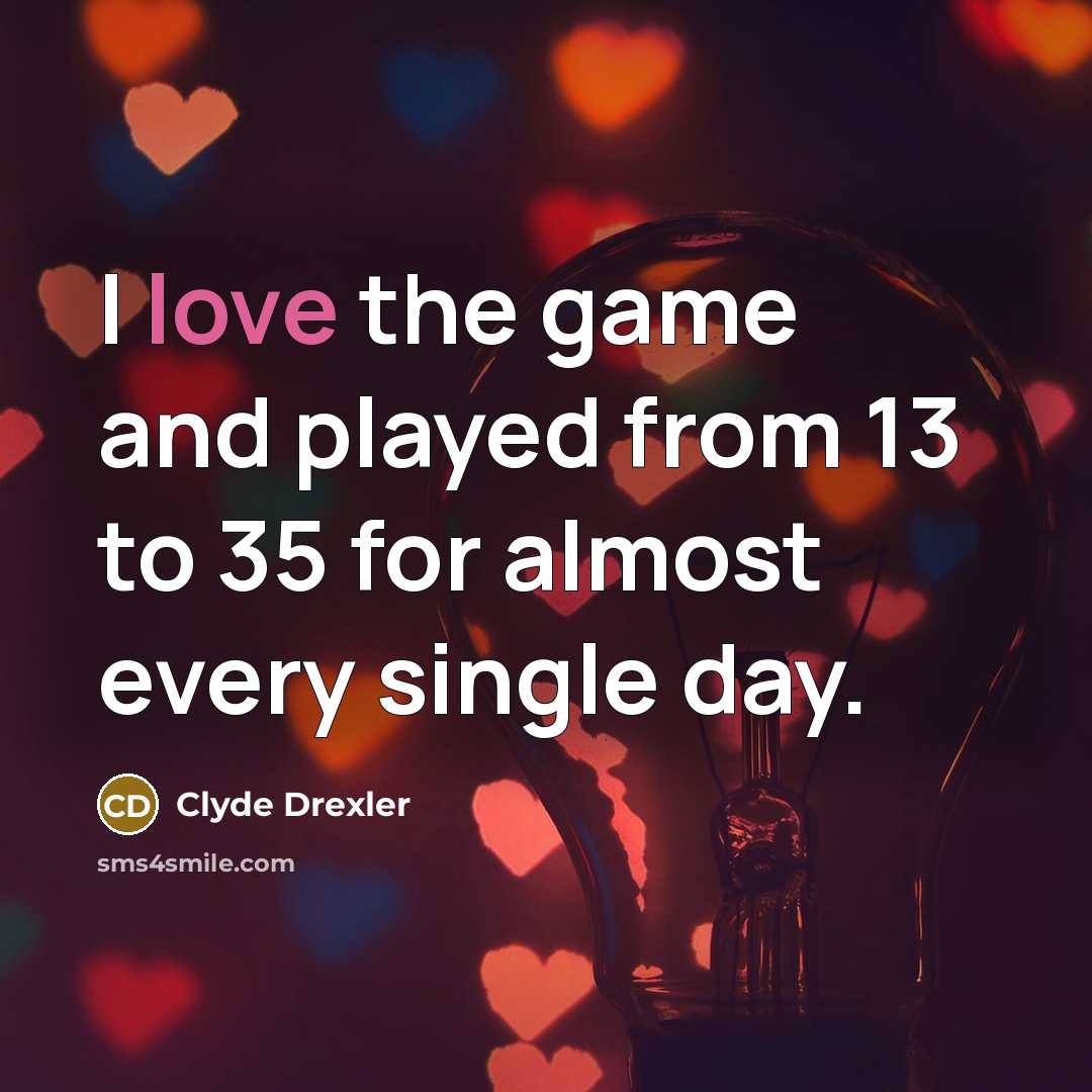“I love the game and played from 13 to 35…” quote by Clyde Drexler
