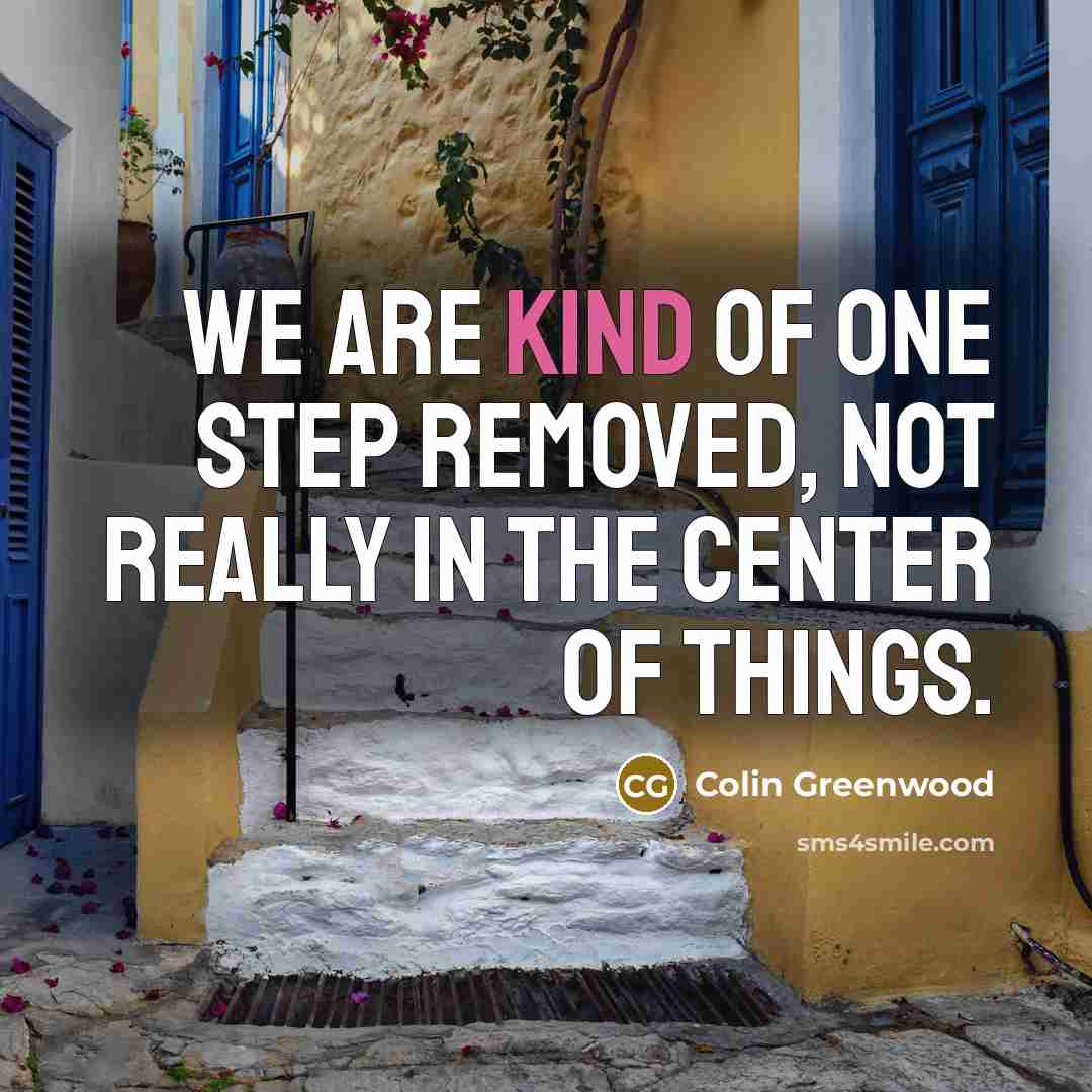 “We are kind of one step removed, not really in…” quote by Colin Greenwood