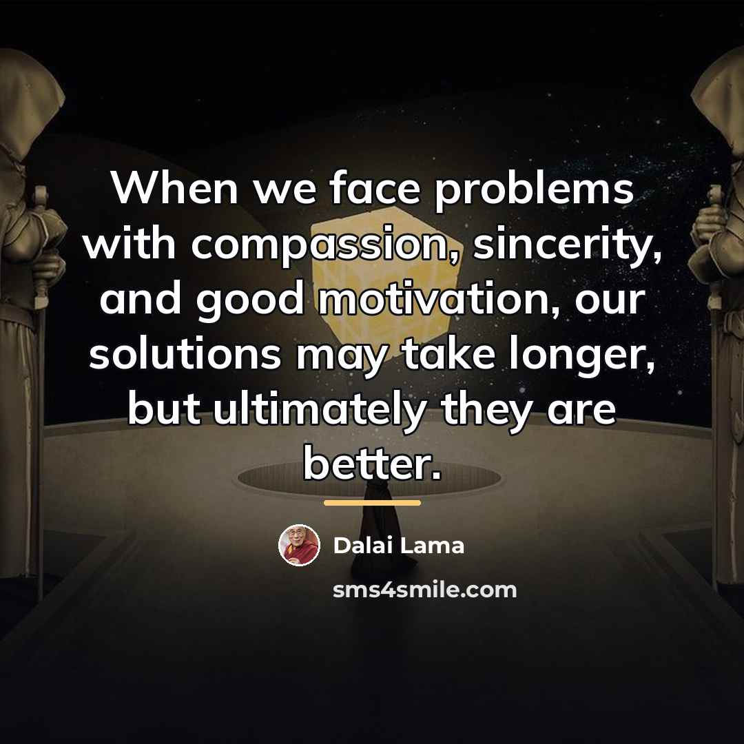 “When we face problems with compassion, sincerity, and good motivation,…” quote by Dalai Lama