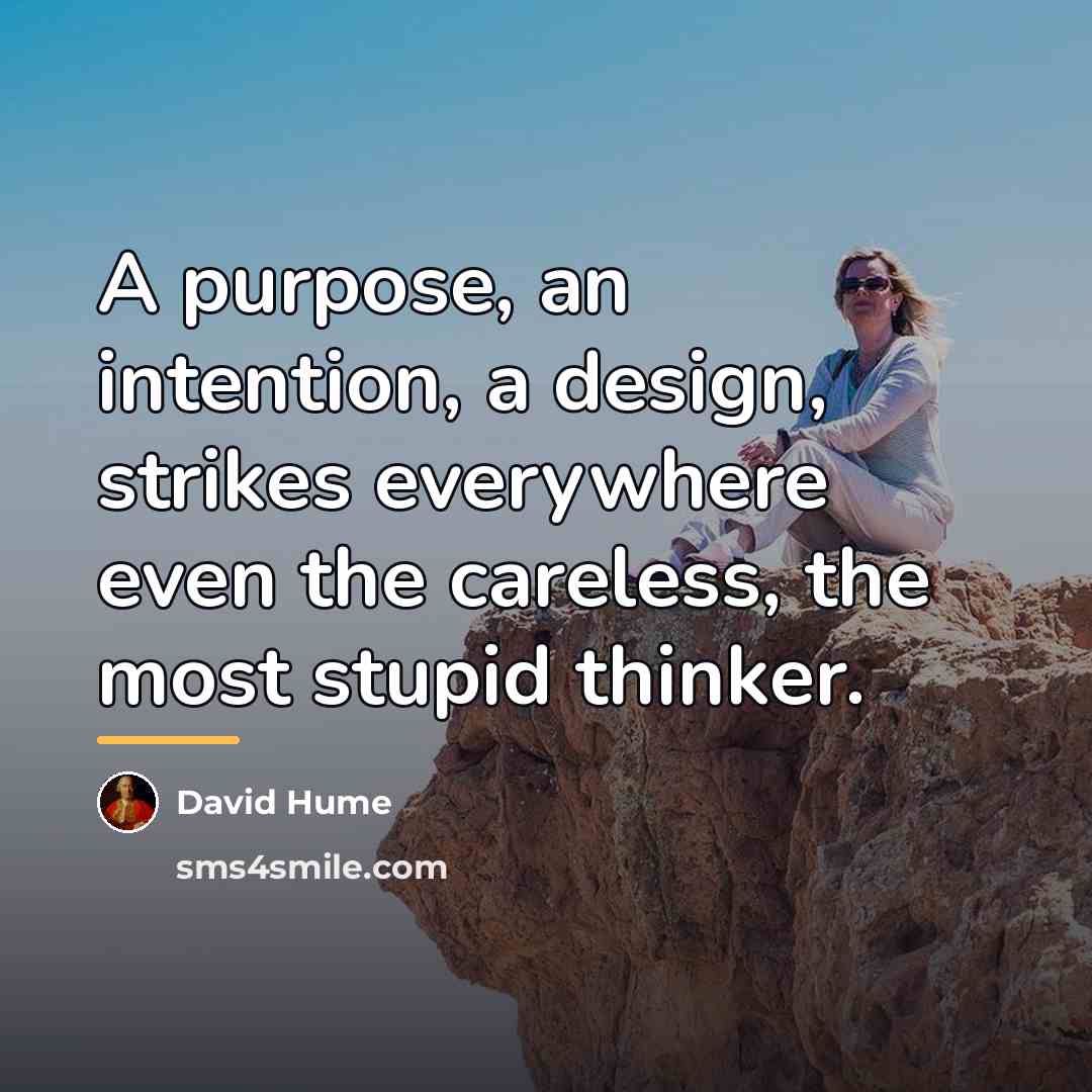 “A purpose, an intention, a design, strikes everywhere even the…” quote by David Hume