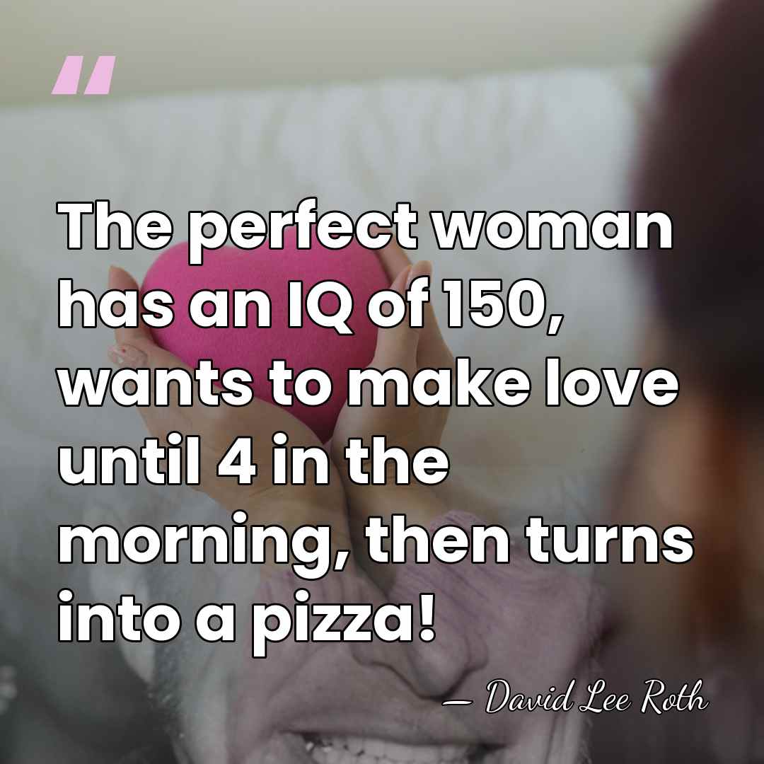 The perfect woman has an IQ of 150, wants to make love&hellip; - David Lee Roth