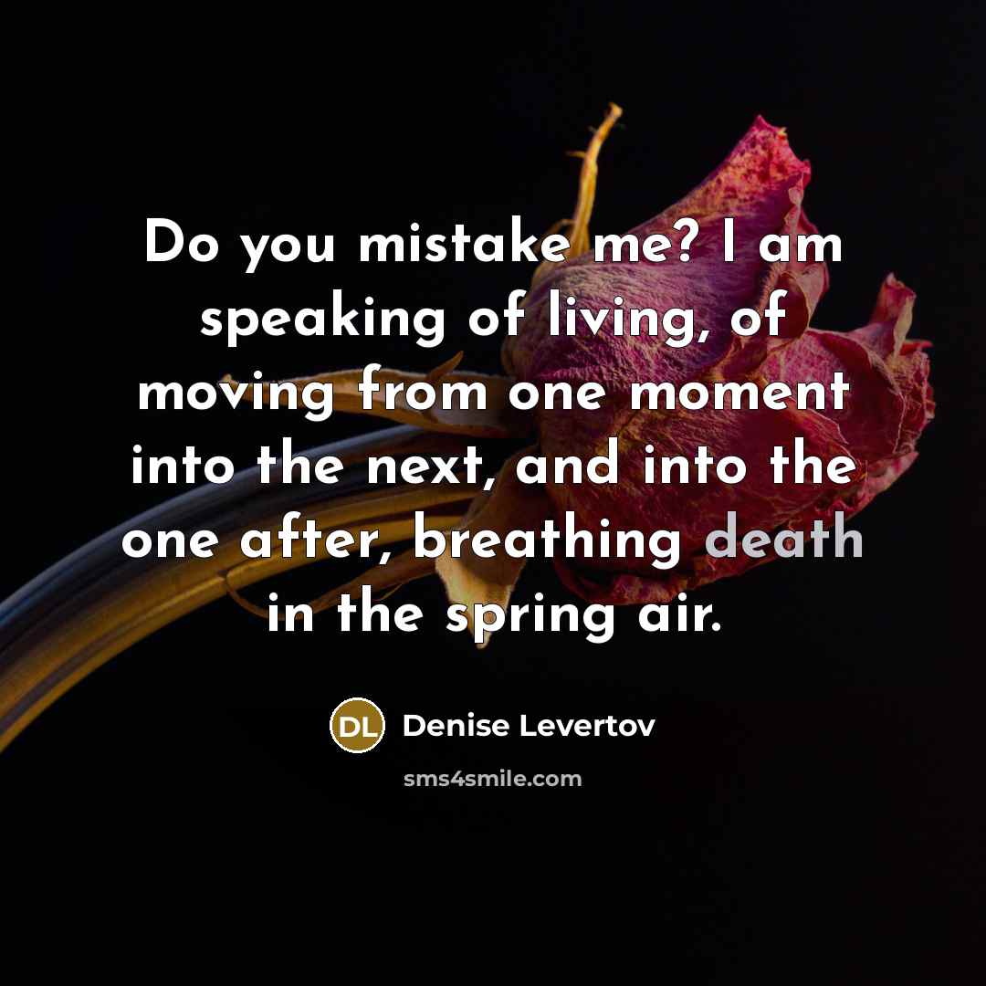 “Do you mistake me? I am speaking of living, of…” quote by Denise Levertov