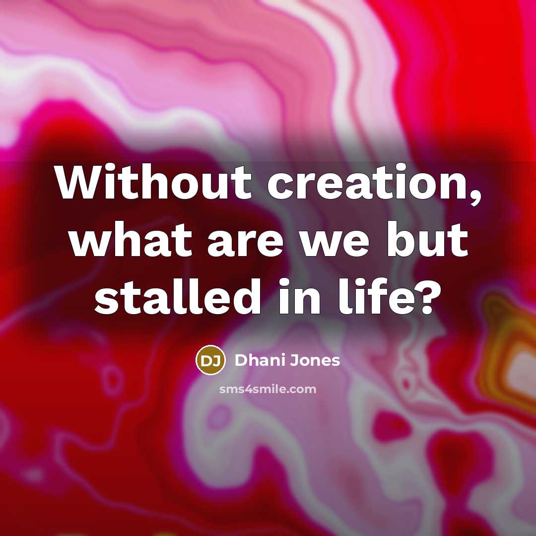 “Without creation, what are we but stalled in life?…” quote by Dhani Jones