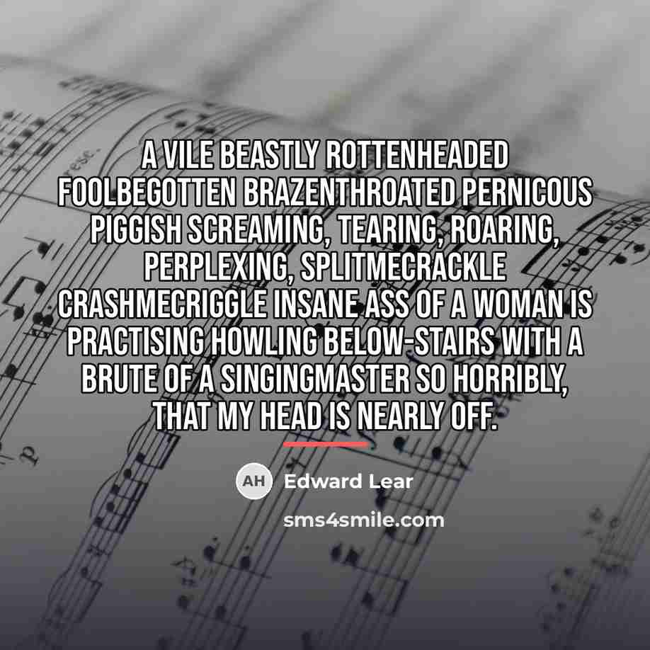 “A vile beastly rottenheaded foolbegotten brazenthroated pernicous piggish screaming, tearing,…” quote by Edward Lear