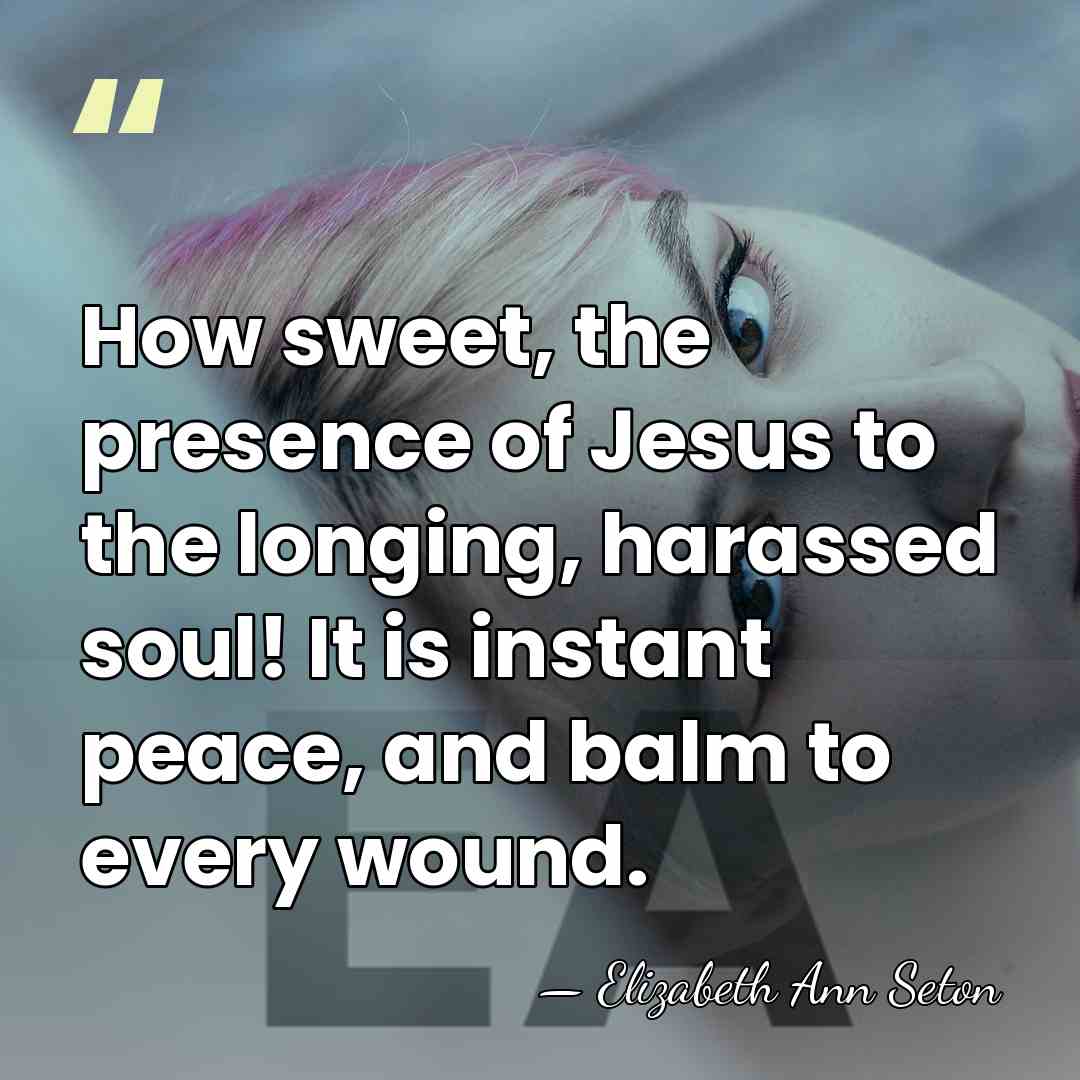 How sweet, the presence of Jesus to the longing, harassed soul! It&hellip; - Elizabeth Ann Seton