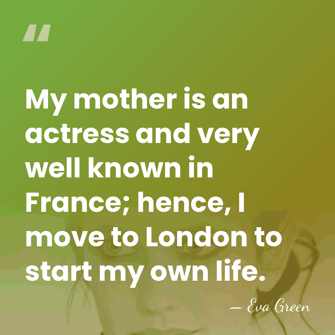 My mother is an actress and very well known in France; hence,&hellip; - Eva Green