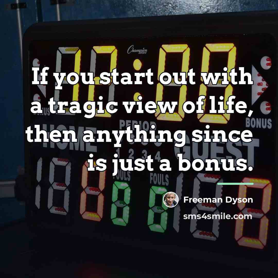 “If you start out with a tragic view of life,…” quote by Freeman Dyson