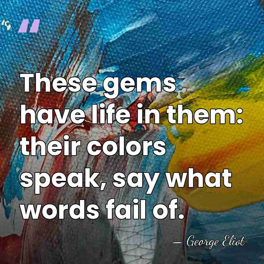 These gems have life in them: their colors speak, say what words&hellip; - George Eliot