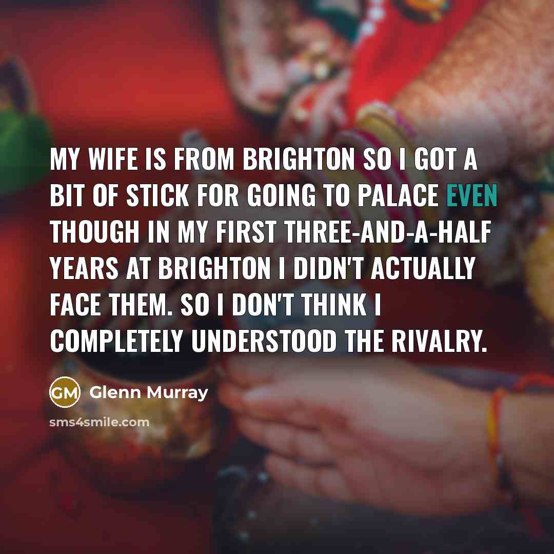 “My wife is from Brighton so I got a bit…” quote by Glenn Murray