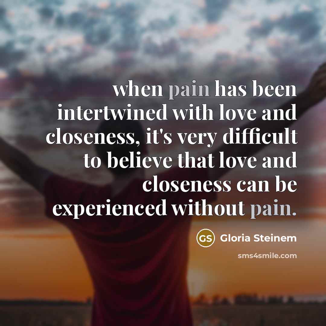 “when pain has been intertwined with love and closeness, it's…” quote by Gloria Steinem
