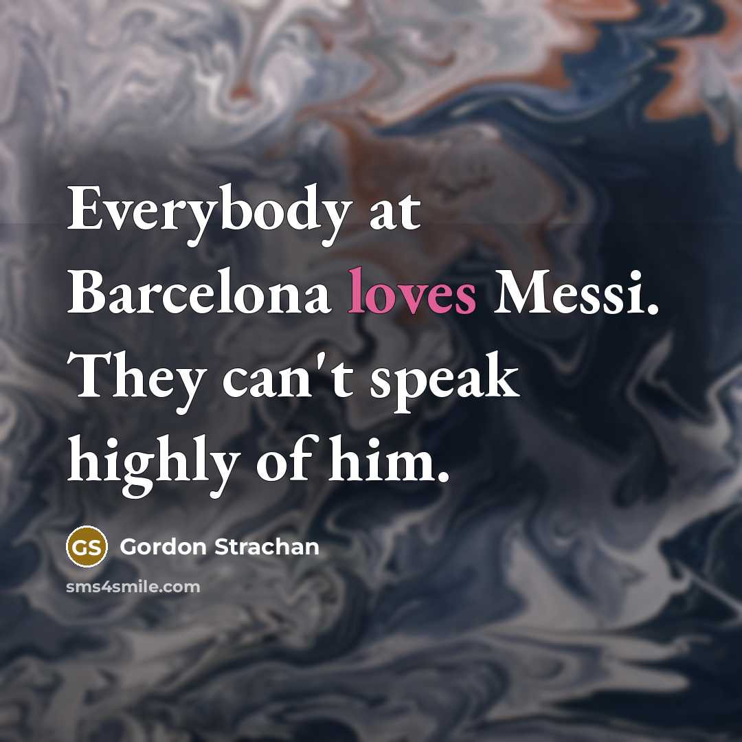 “Everybody at Barcelona loves Messi. They can't speak highly of…” quote by Gordon Strachan