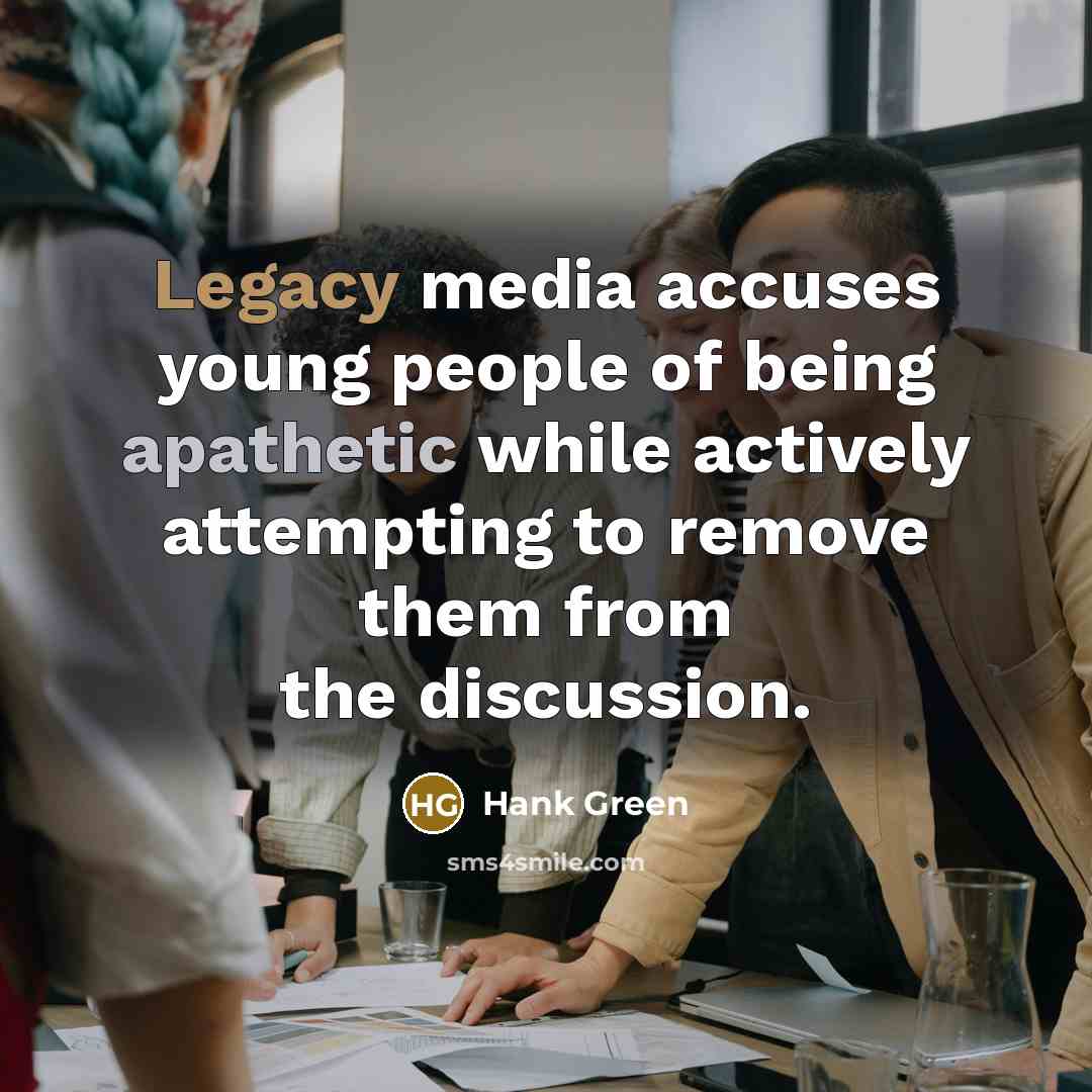 “Legacy media accuses young people of being apathetic while actively…” quote by Hank Green