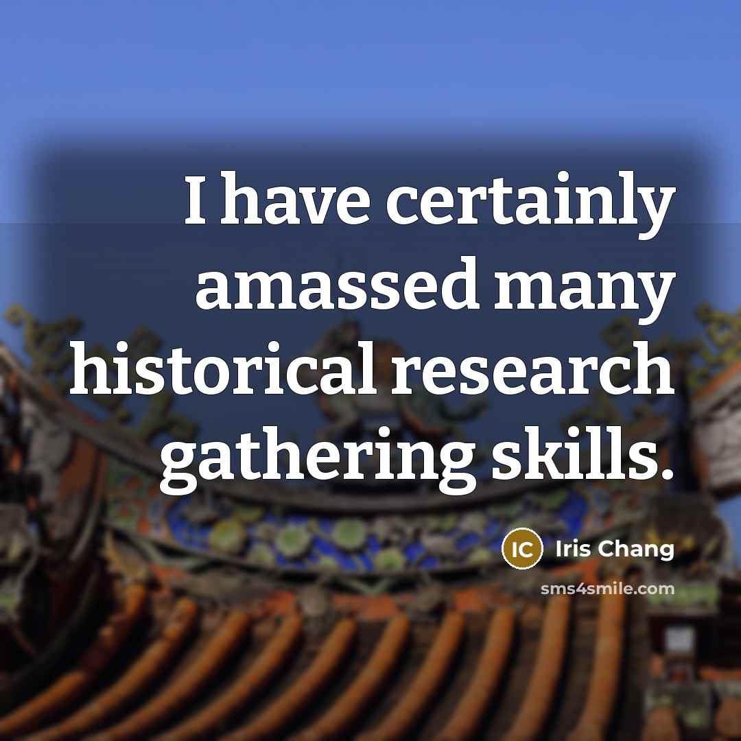 “I have certainly amassed many historical research gathering skills.…” quote by Iris Chang