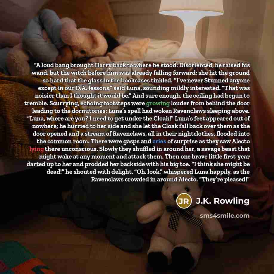 “A loud bang brought Harry back to where he stood: Disoriented, he raised his wand, but the witch before him was already falling forward; she hit the ground so hard that the glass in the bookcases tinkled. “I’ve never Stunned anyone except in our D.A. lessons,” said Luna, sounding mildly…” quote by J.K. Rowling