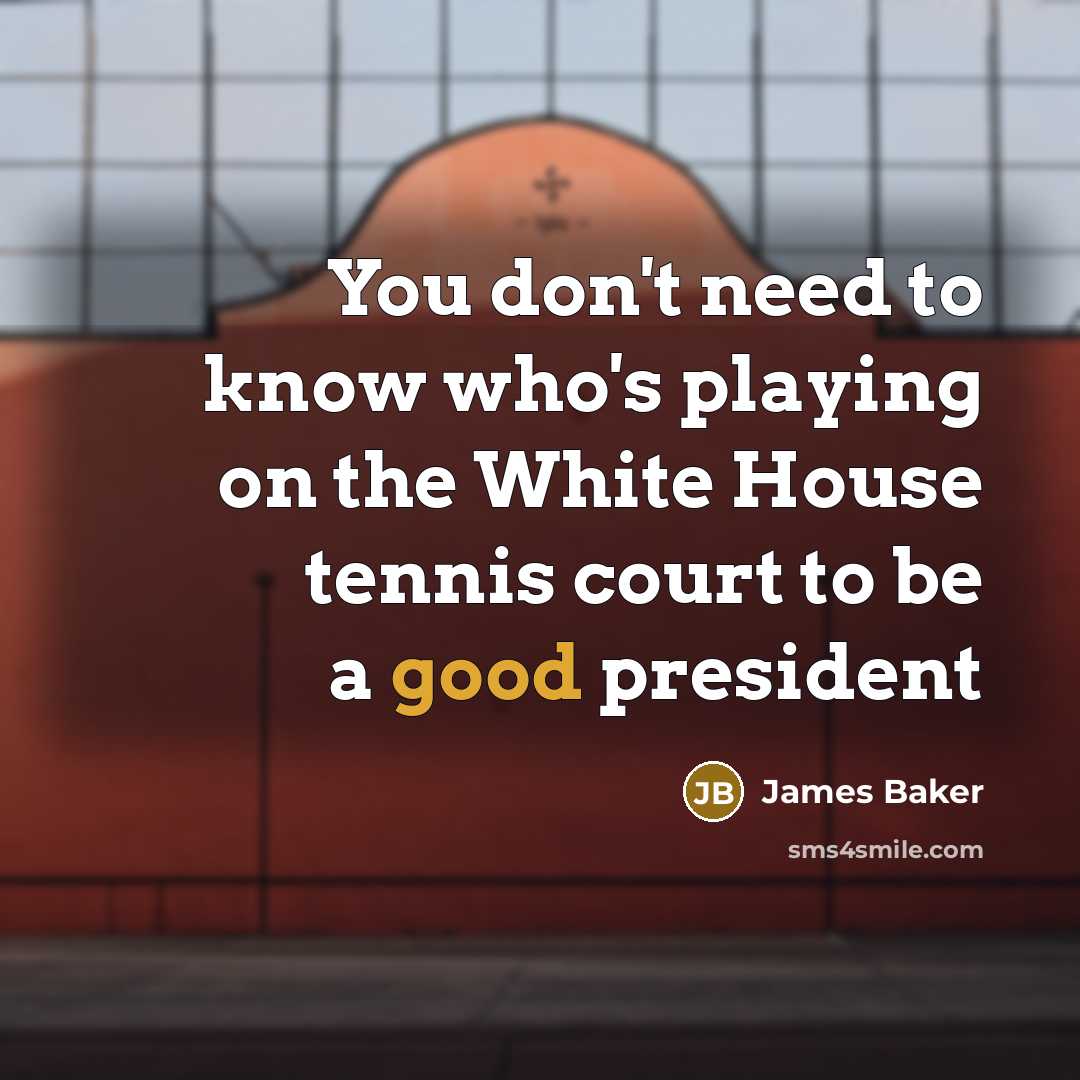 “You don't need to know who's playing on the White…” quote by James Baker