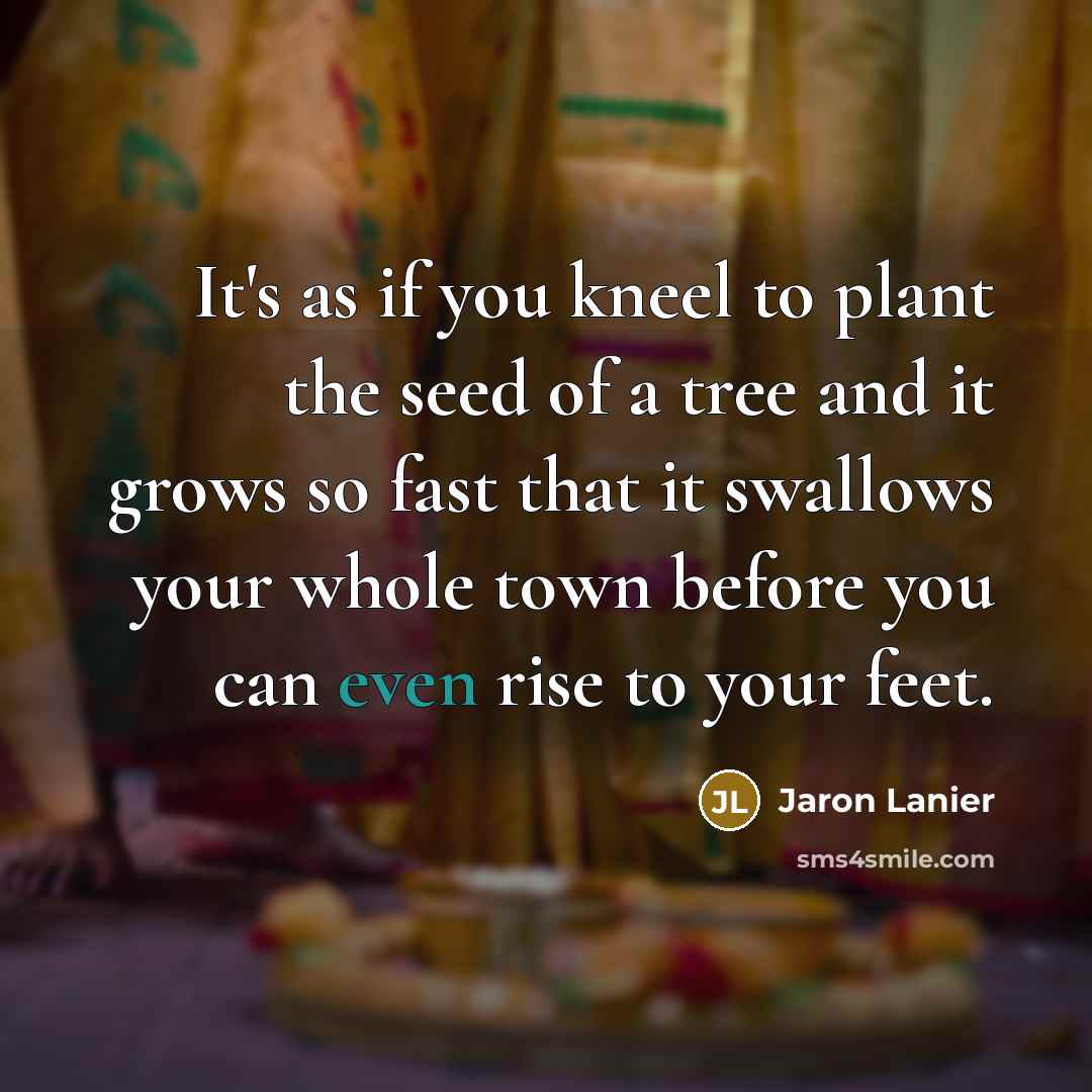 “It's as if you kneel to plant the seed of…” quote by Jaron Lanier