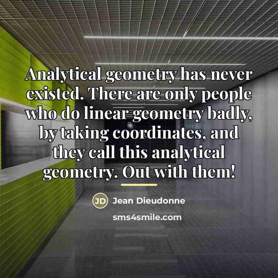 “Analytical geometry has never existed. There are only people who…” quote by Jean Dieudonne