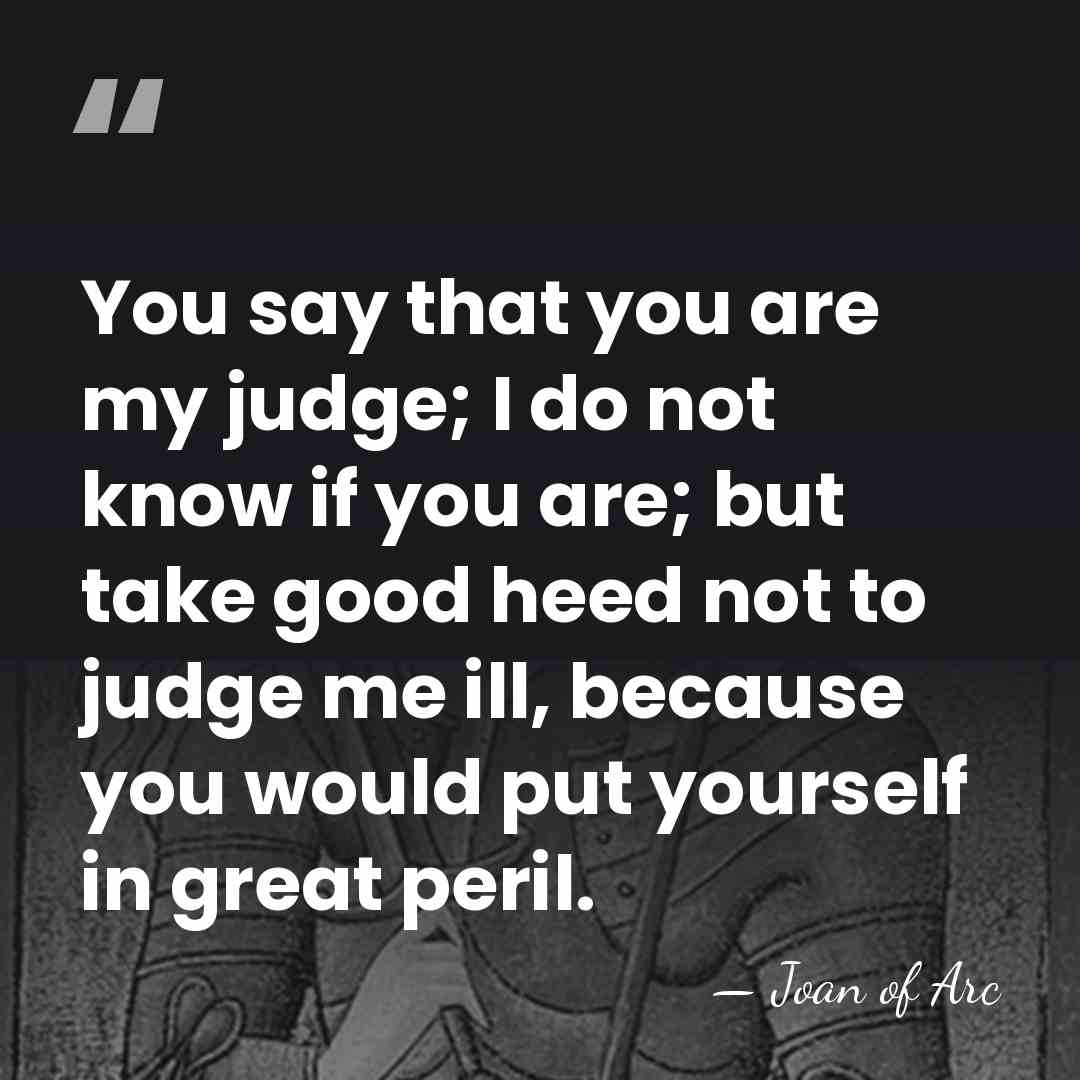You say that you are my judge; I do not know if&hellip; - Joan of Arc