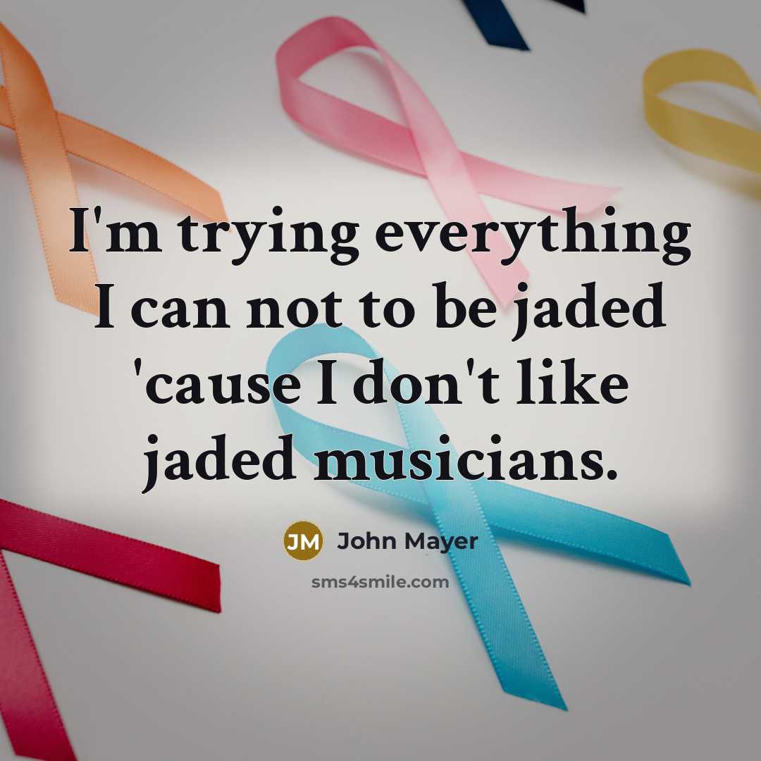 “I'm trying everything I can not to be jaded 'cause…” quote by John Mayer