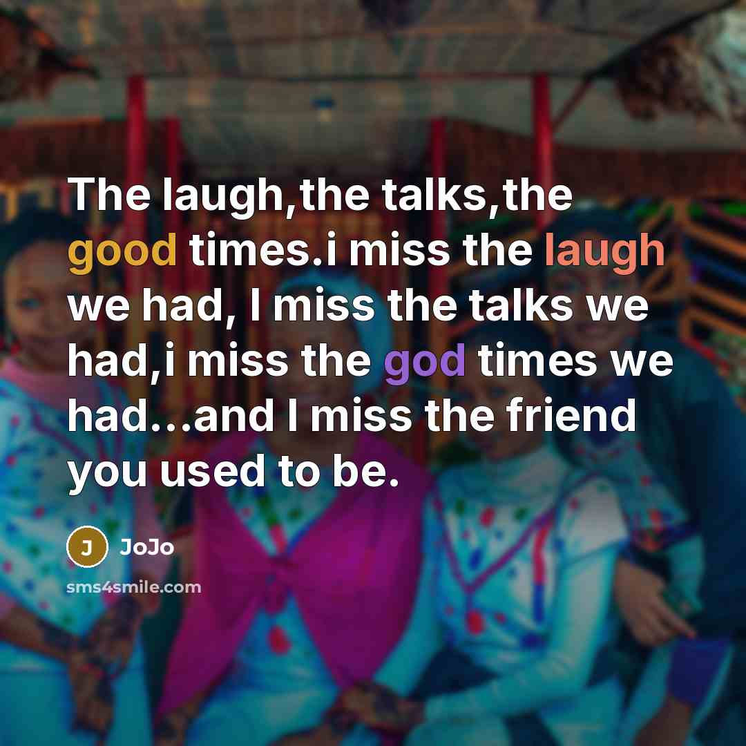 “The laugh,the talks,the good times.i miss the laugh we had, I miss the talks we had,i miss the god times we had...and I miss the friend you used to be.” quote by Jojo