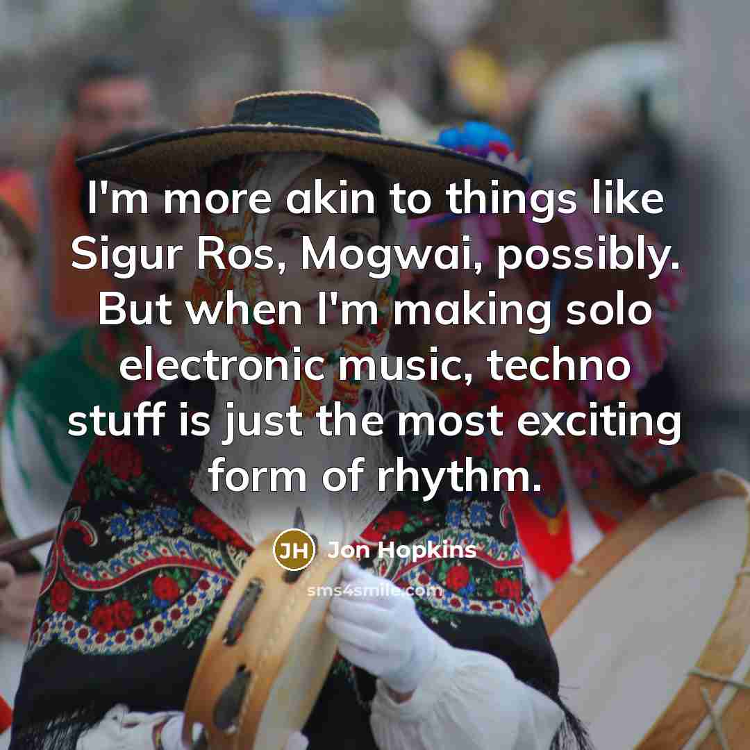 “I'm more akin to things like Sigur Ros, Mogwai, possibly.…” quote by Jon Hopkins