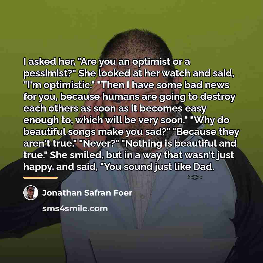 “I asked her, "Are you an optimist or a pessimist?"…” quote by Jonathan Safran Foer