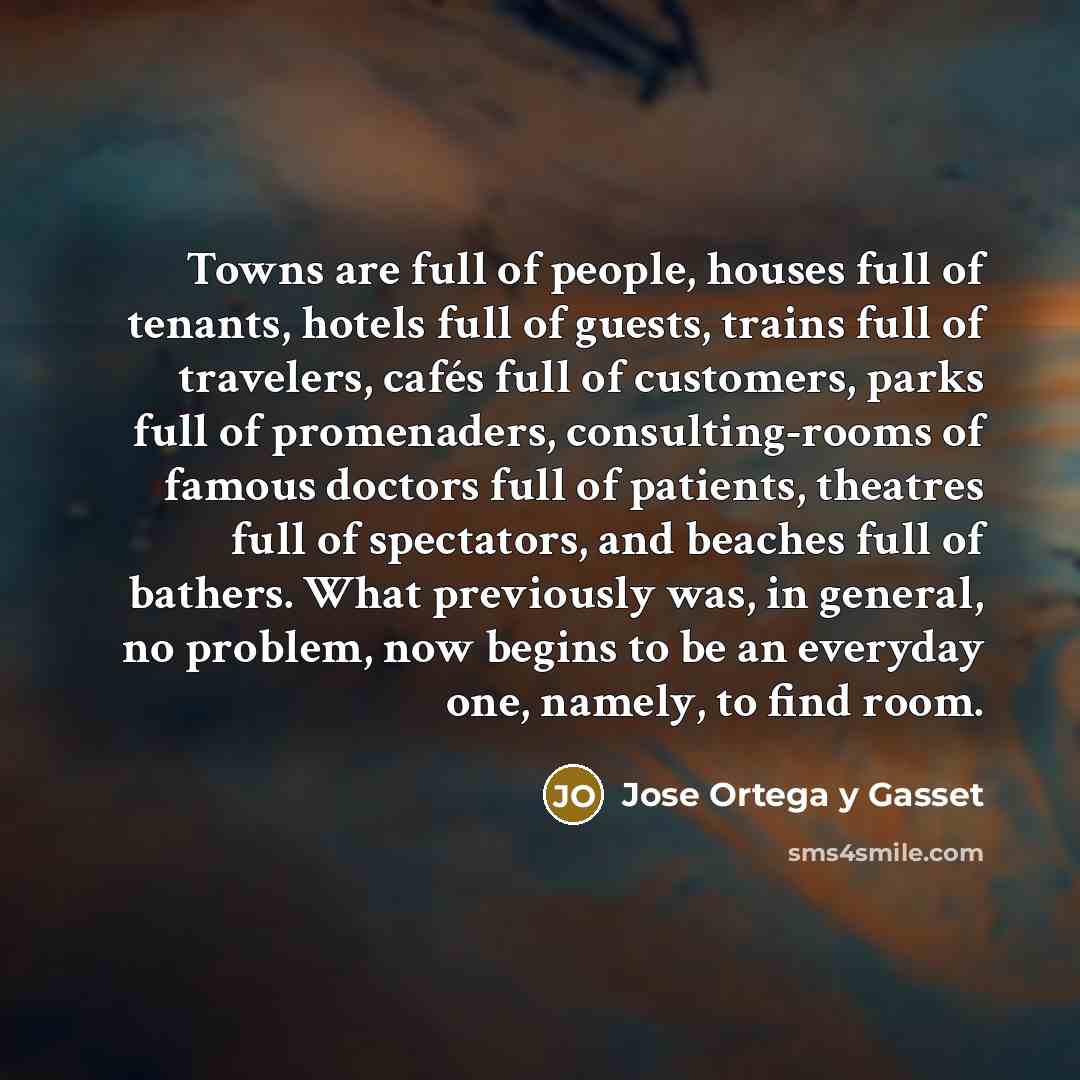 “Towns are full of people, houses full of tenants, hotels…” quote by Jose Ortega y Gasset