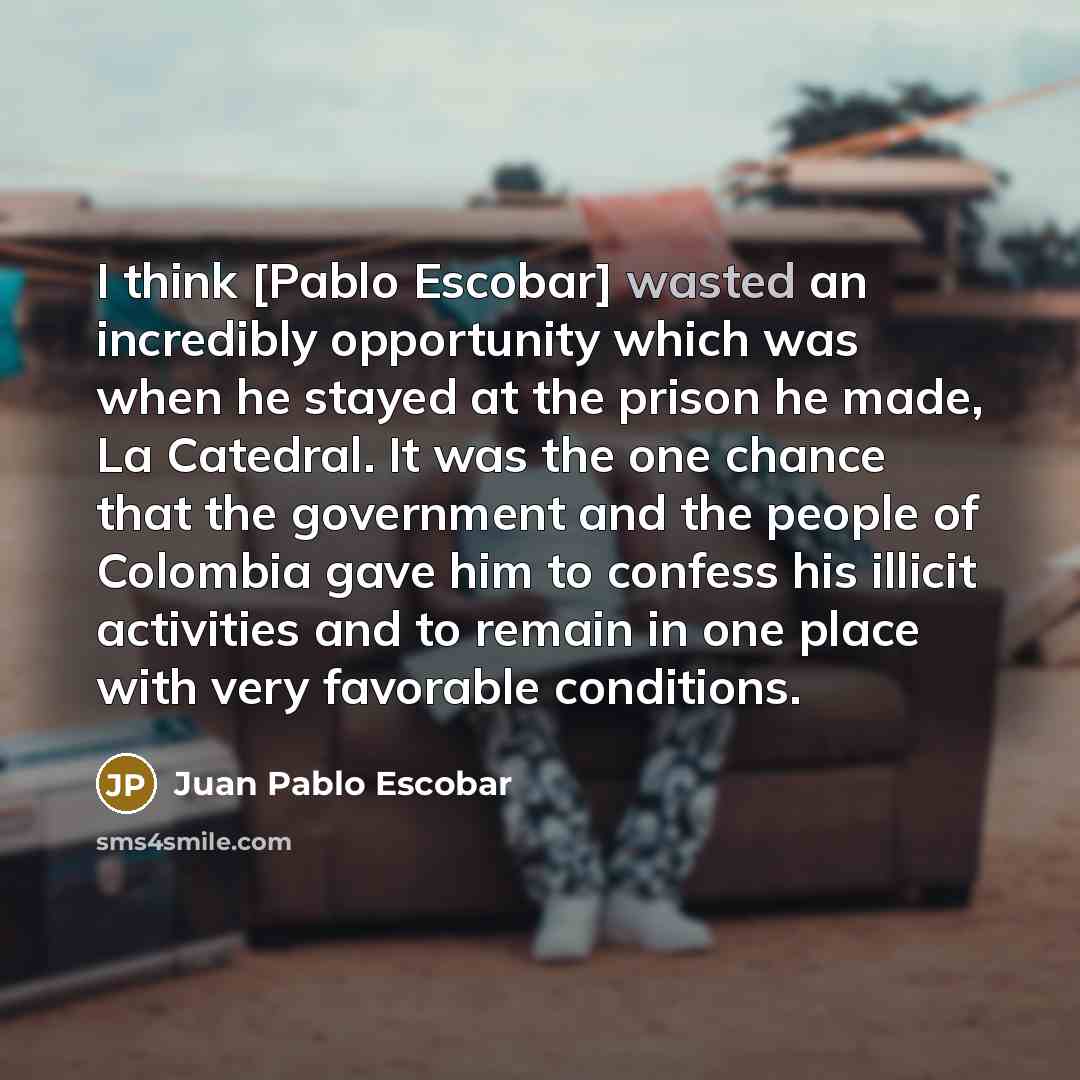 “I think [Pablo Escobar] wasted an incredibly opportunity which was…” quote by Juan Pablo Escobar