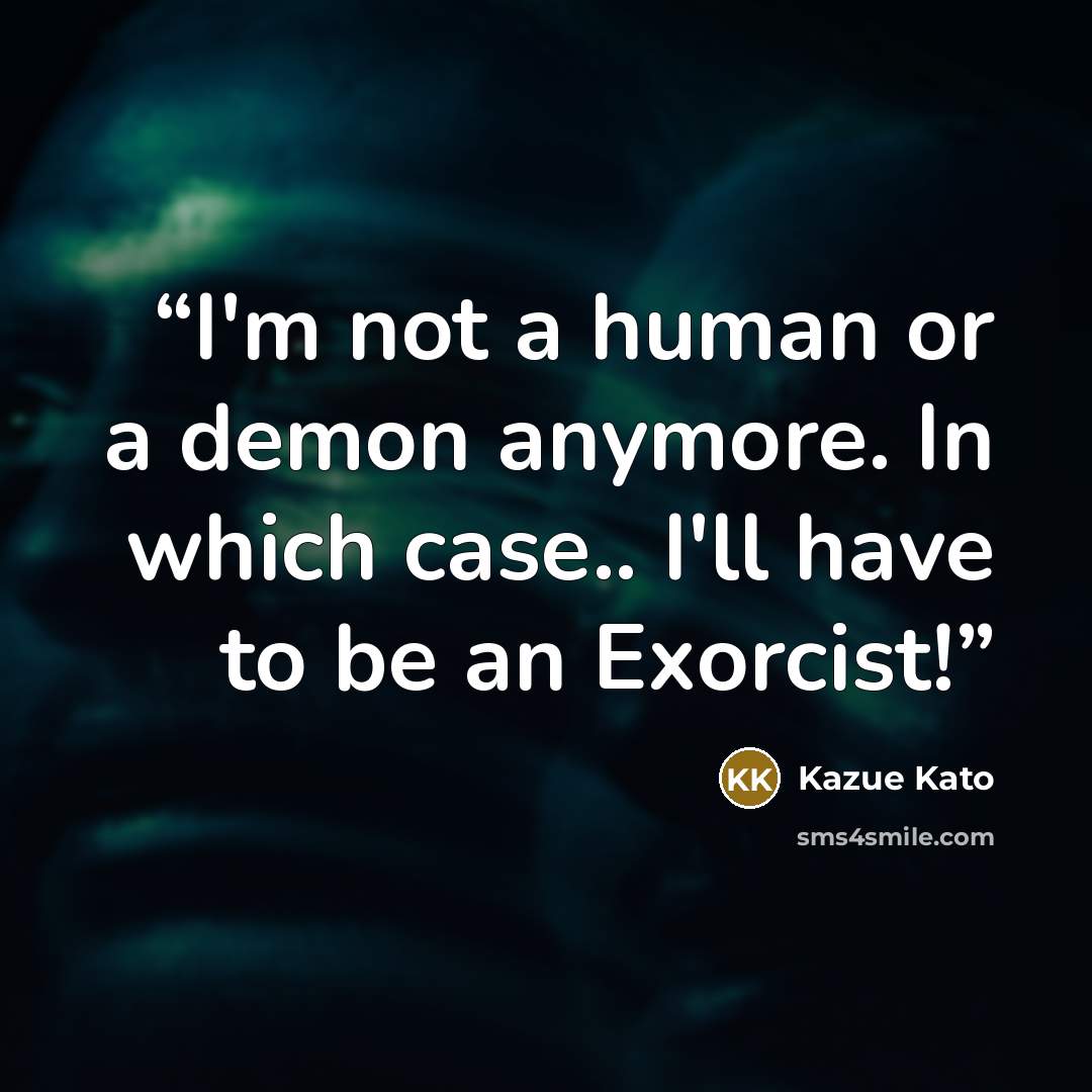 “I'm not a human or a demon anymore. In which case.. I'll have to be an Exorcist!” quote by Kazue Kato