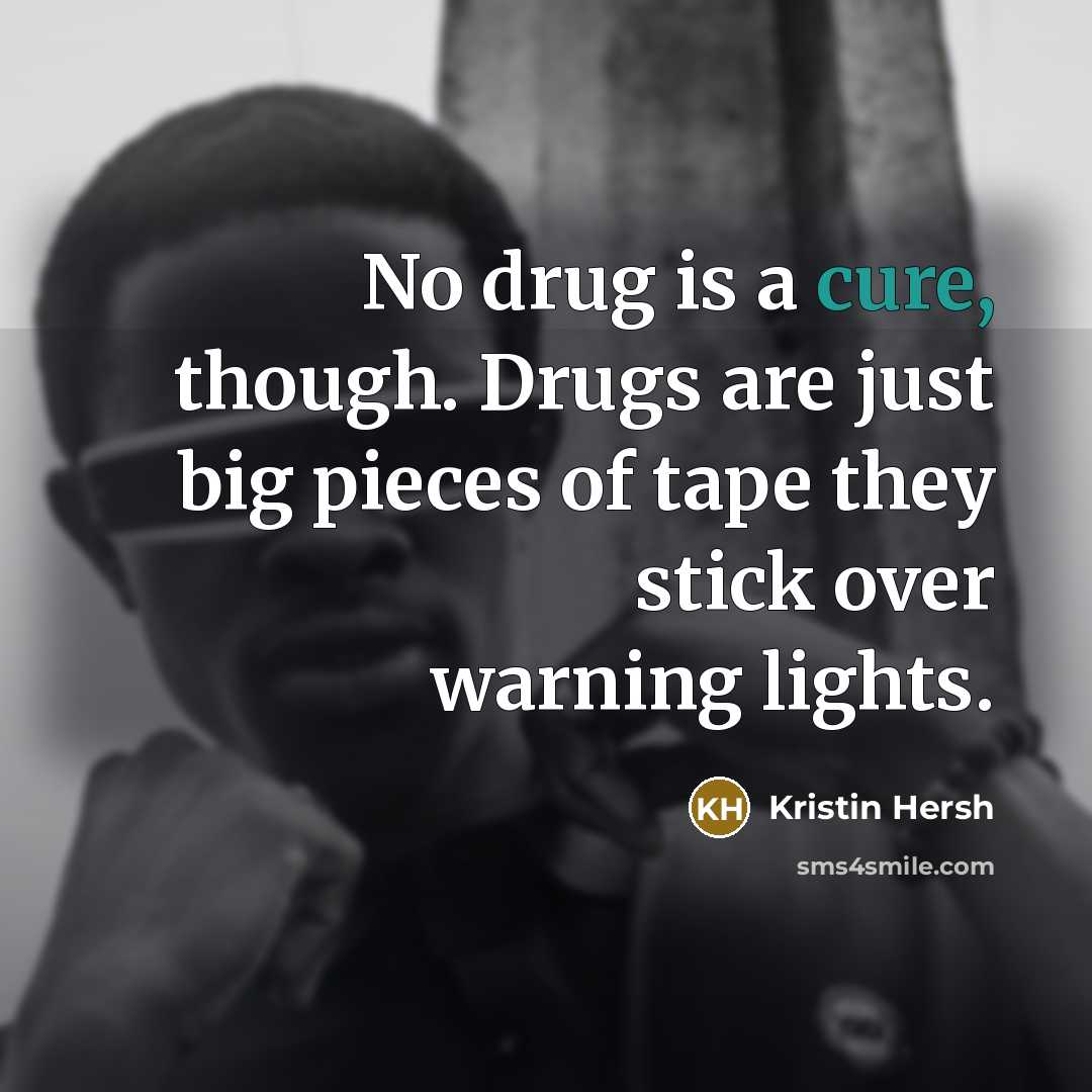 “No drug is a cure, though. Drugs are just big…” quote by Kristin Hersh