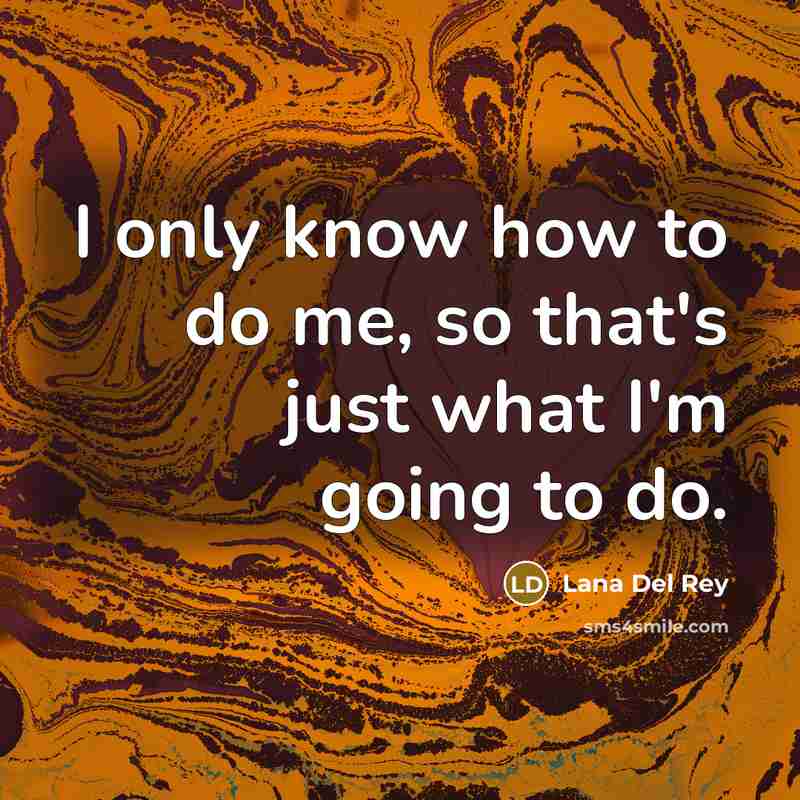 “I only know how to do me, so that's just…” quote by Lana Del Rey
