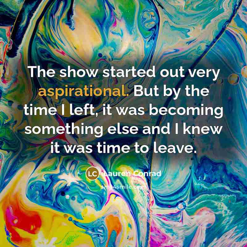 “The show started out very aspirational. But by the time I left, it was becoming something else and I knew it was time to leave.” quote by Lauren Conrad