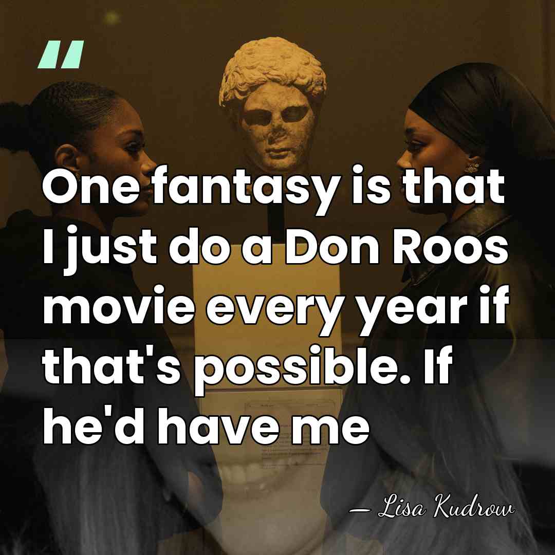 One fantasy is that I just do a Don Roos movie every&hellip; - Lisa Kudrow