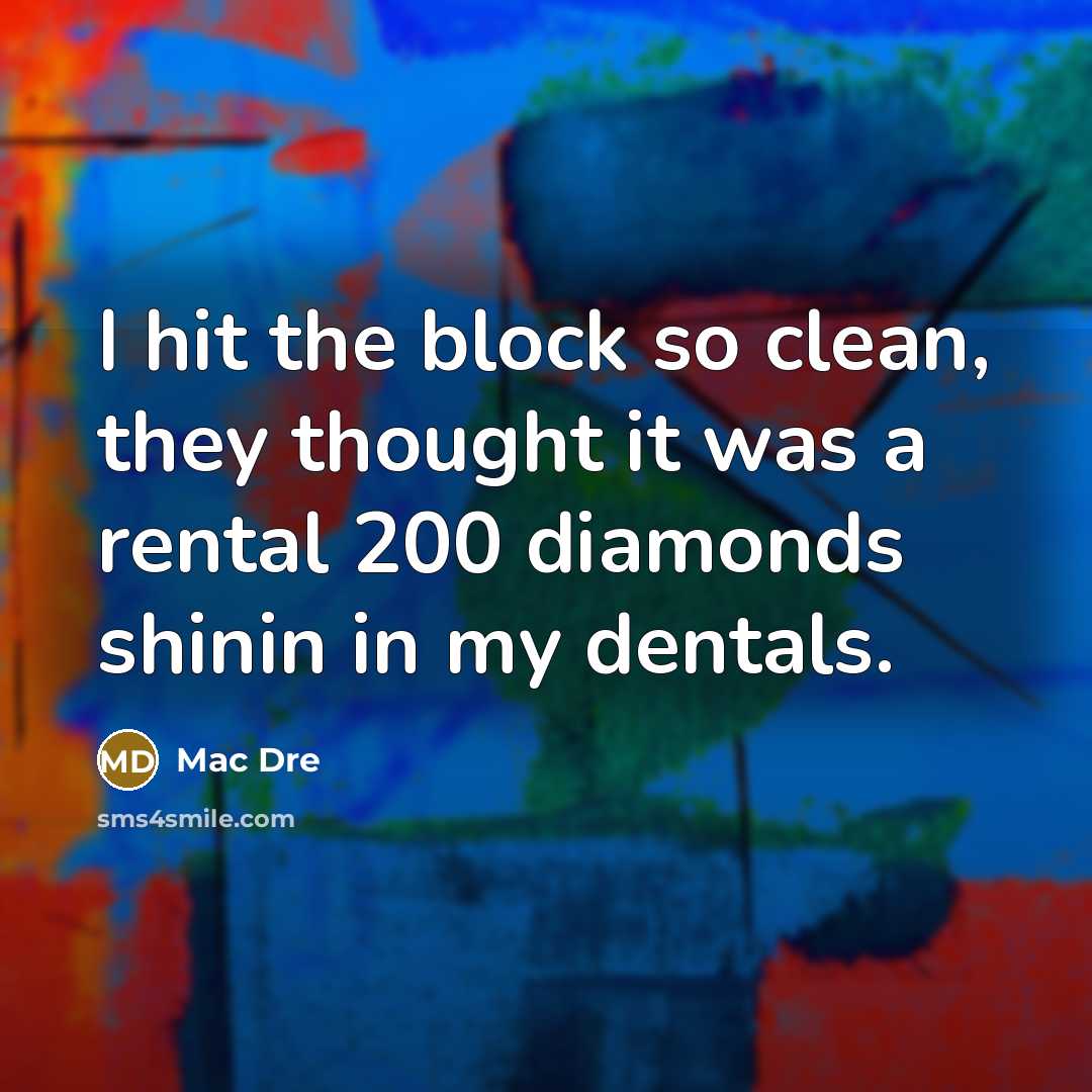 “I hit the block so clean, they thought it was a rental 200 diamonds shinin in my dentals.” quote by Mac Dre
