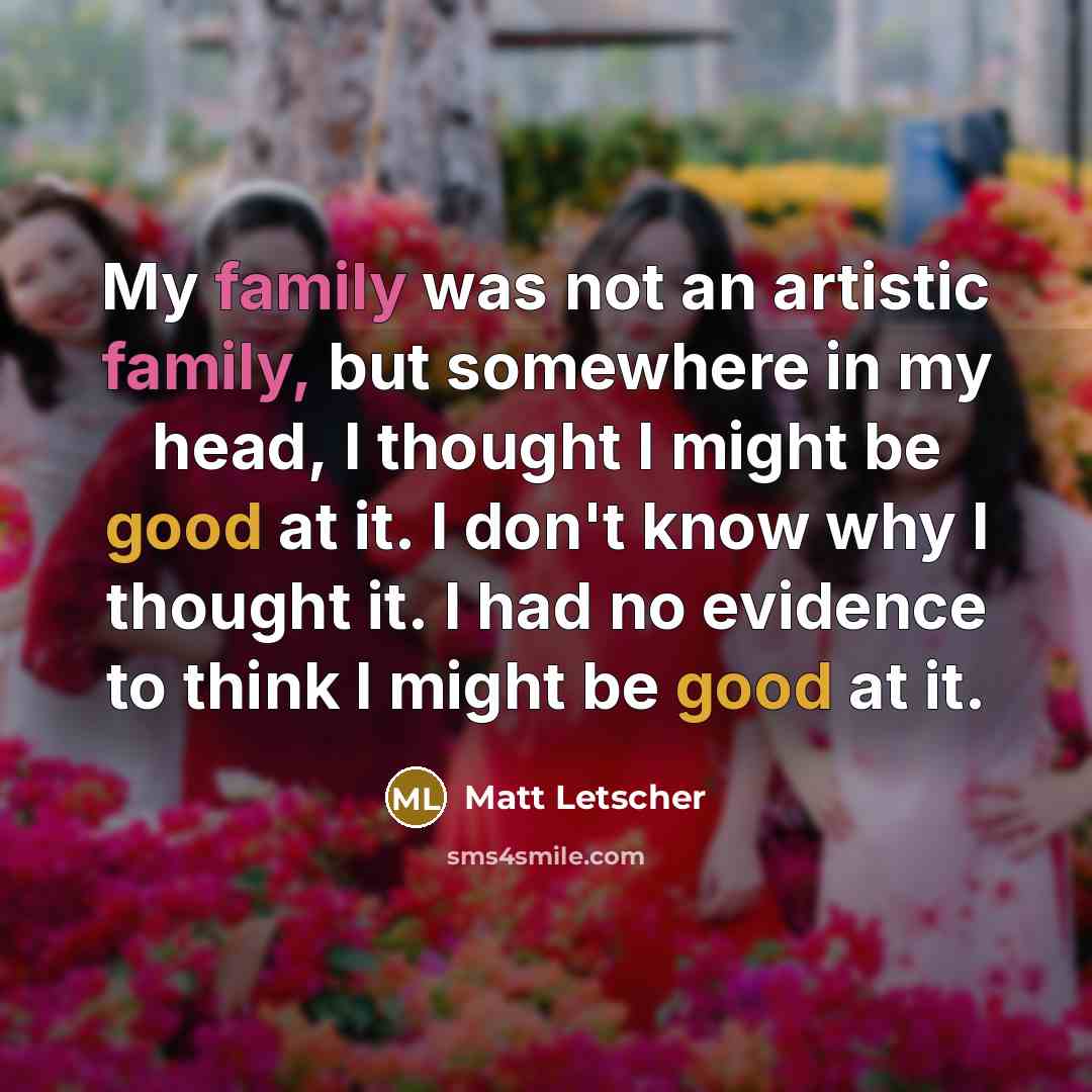 “My family was not an artistic family, but somewhere in…” quote by Matt Letscher