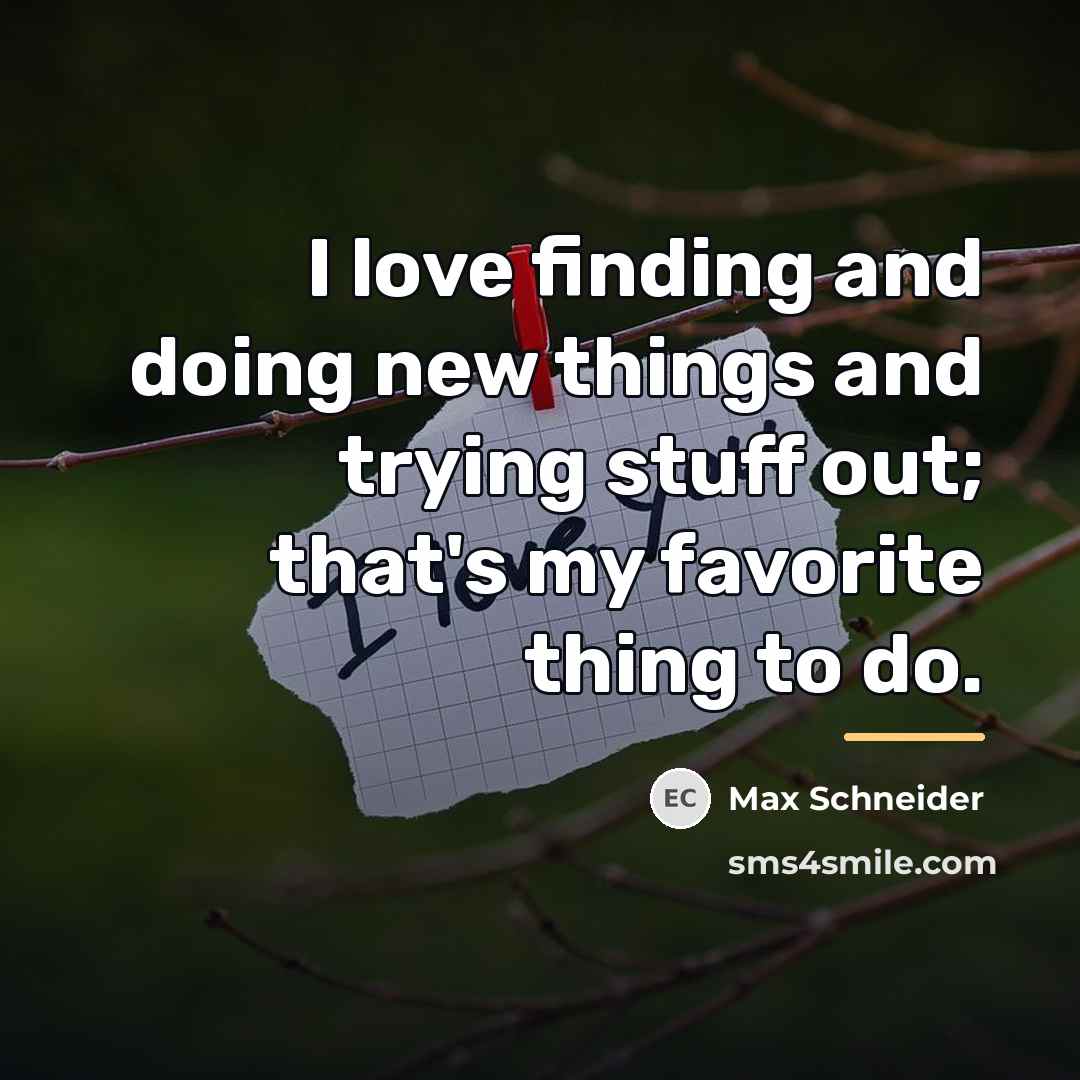 “I love finding and doing new things and trying stuff…” quote by Max Schneider