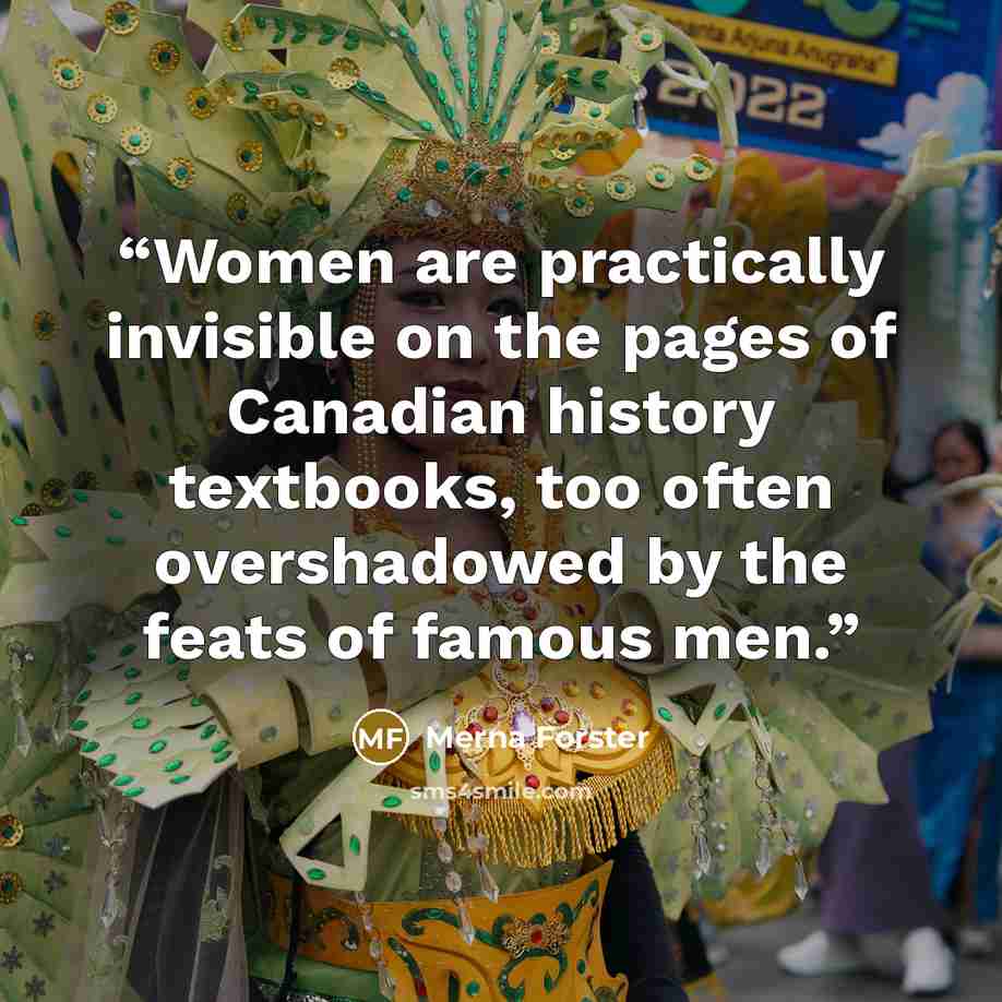 “Women are practically invisible on the pages of Canadian history textbooks, too often overshadowed by the feats of famous men.” quote by Merna Forster