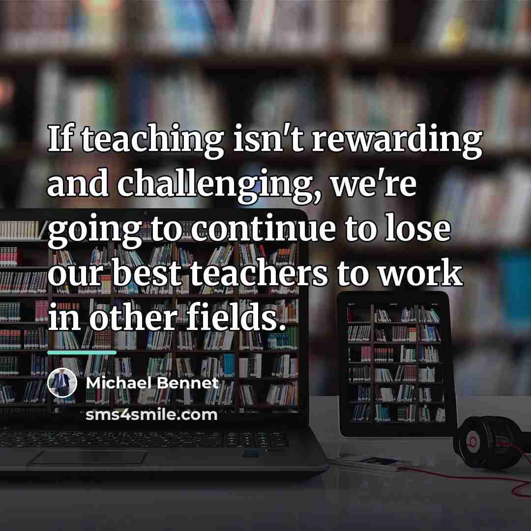 “If teaching isn't rewarding and challenging, we're going to continue…” quote by Michael Bennet