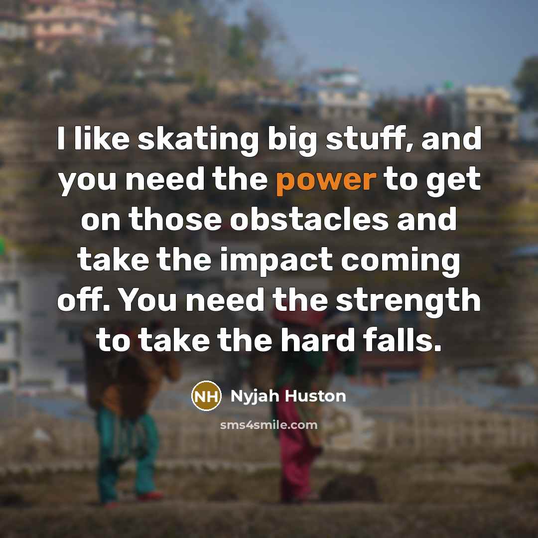 “I like skating big stuff, and you need the power…” quote by Nyjah Huston