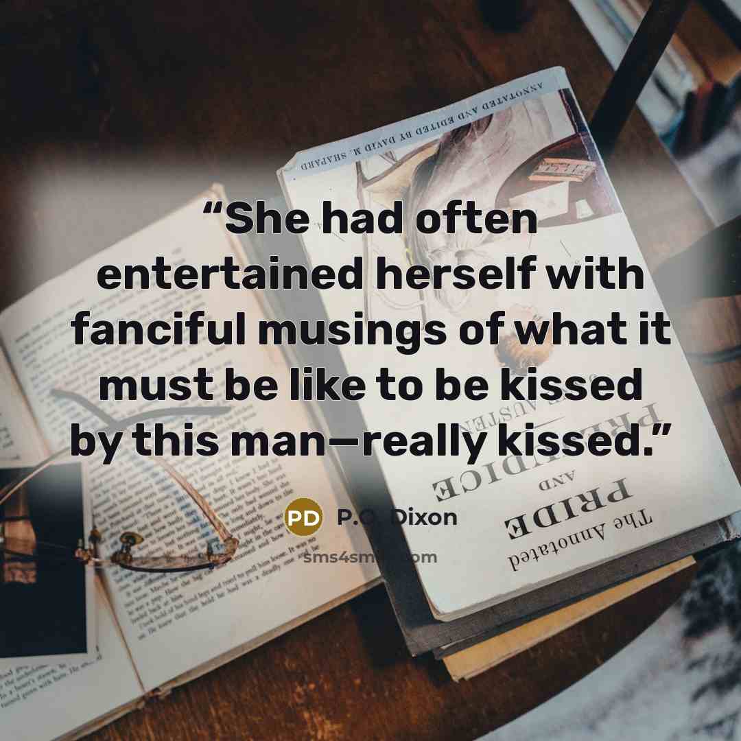 “She had often entertained herself with fanciful musings of what it must be like to be kissed by this man—really kissed.” quote by P.O. Dixon
