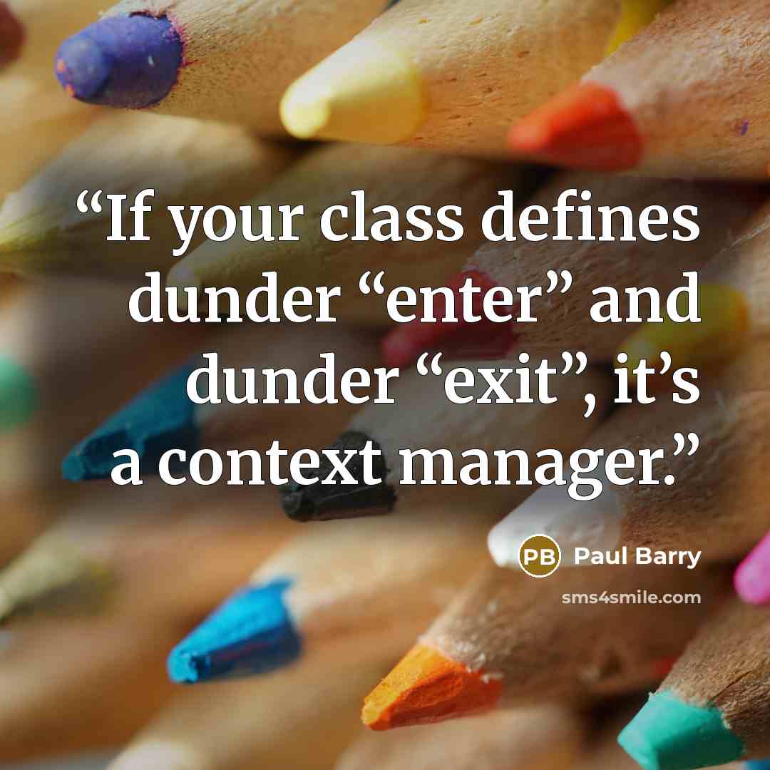 “If your class defines dunder “enter” and dunder “exit”, it’s a context manager.” quote by Paul Barry