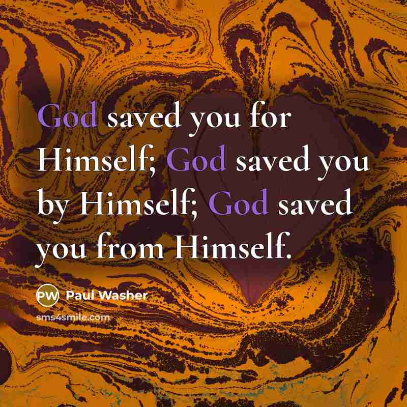 “God saved you for Himself; God saved you by Himself;…” quote by Paul Washer