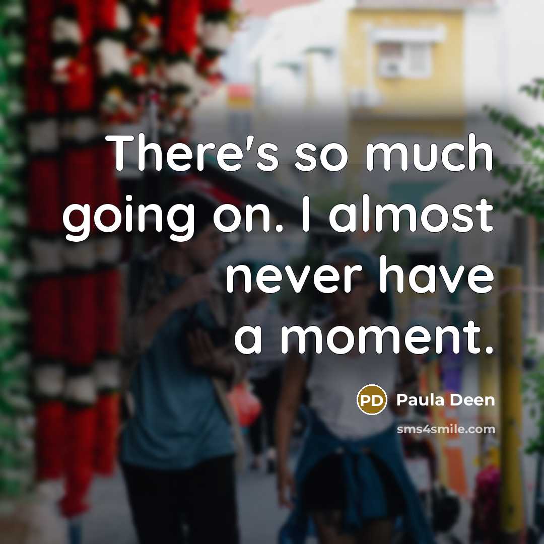 “There's so much going on. I almost never have a moment.” quote by Paula Deen