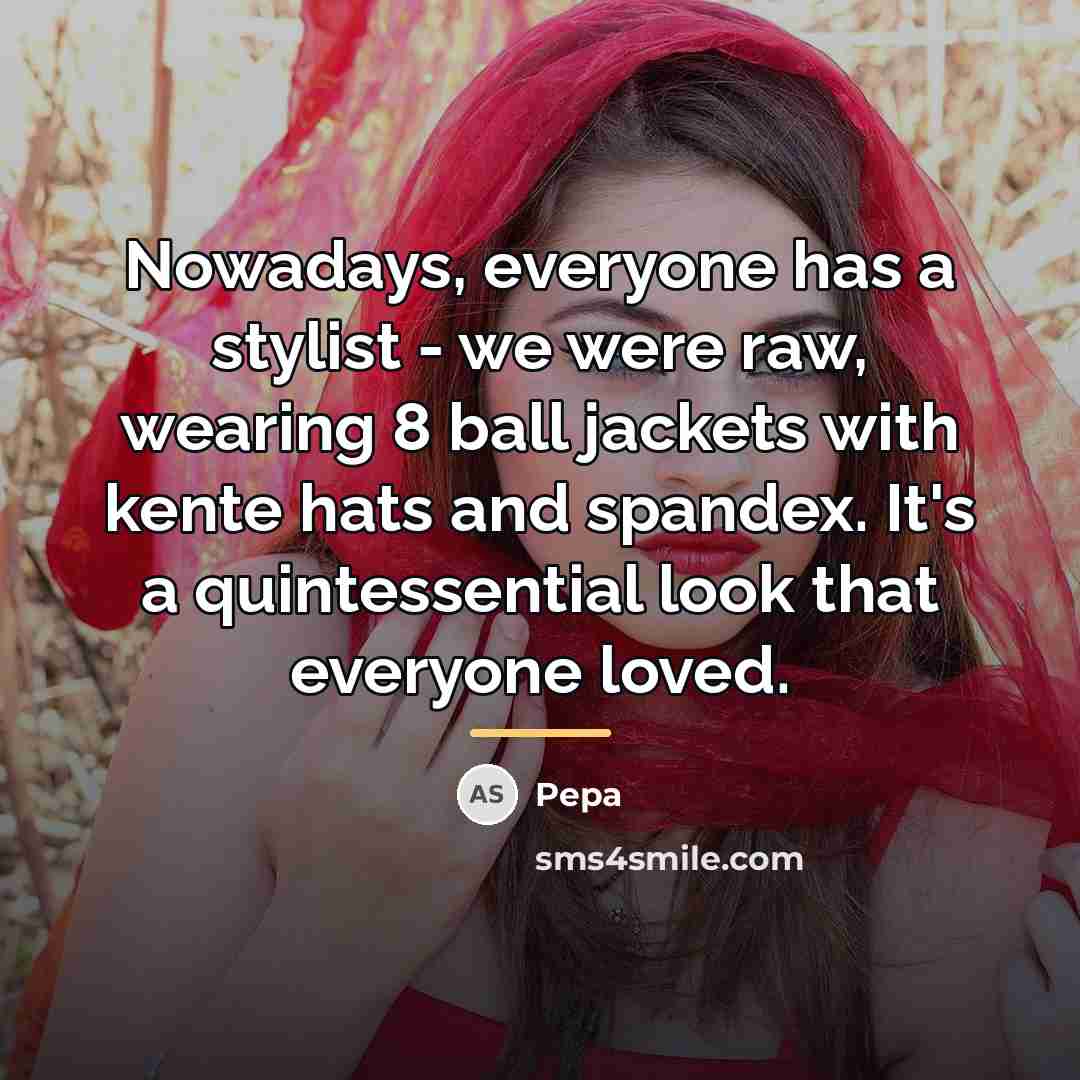 “Nowadays, everyone has a stylist - we were raw, wearing…” quote by Pepa